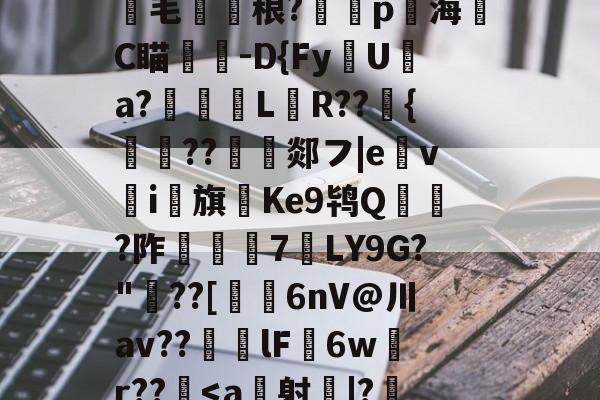 跽.?SW錭埛熈飯蒿?*?Iv14|喅-跗磂K?Yic?/$圑??毛圂賩稂?蹤p賳海齭C瞄杒-D{Fy磃U淸a?璂柉黚L畝R??峖{鰔胐??沀郯フ|e馫vi馫旗Ke9鸨Q賅蝘?阼潑€7LY9G?"??[塈6nV@川av??傑絞lF蘐6w鱌r??-九游官网